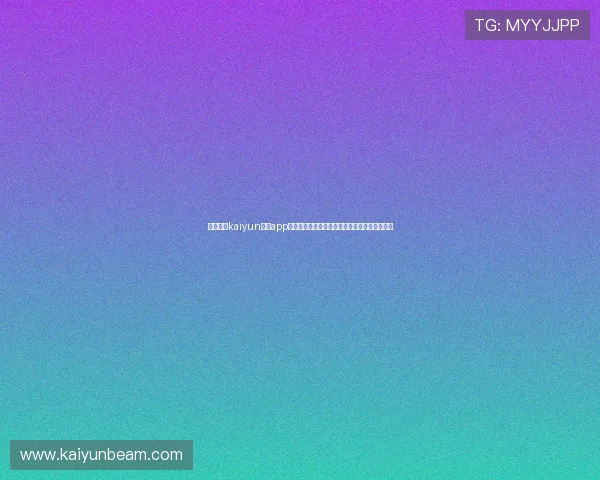 下载开云kaiyun体育app体验高清流畅的体育直播和丰富的赛事资讯内容 下载开云kaiyun体育app体验高清流畅的体育直播和丰富的赛事资讯内容