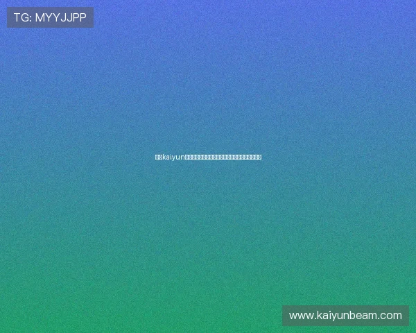 关于kaiyun体育官方网站地址的详细查询与最新入口指南推荐 关于kaiyun体育官方网站地址的详细查询与最新入口指南推荐